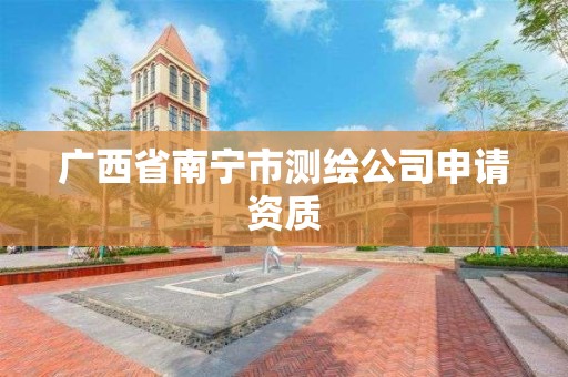 广西省南宁市测绘公司申请资质