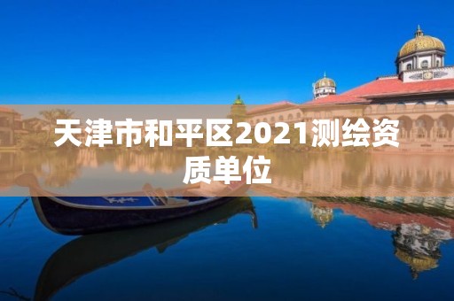 天津市和平区2021测绘资质单位