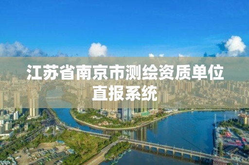 江苏省南京市测绘资质单位直报系统