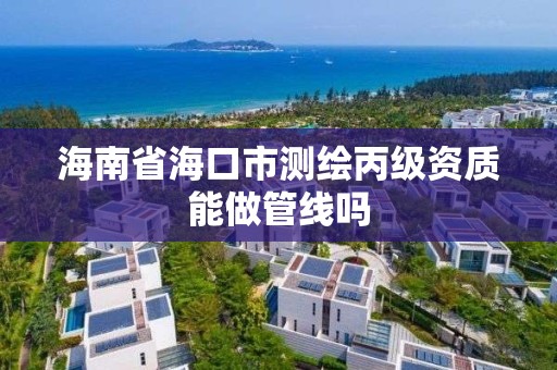 海南省海口市测绘丙级资质能做管线吗