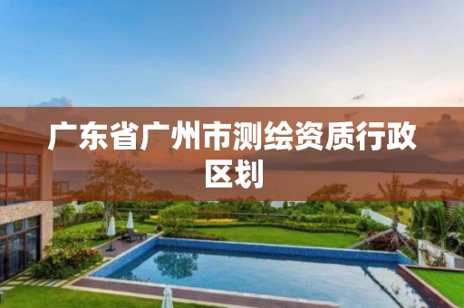 广东省广州市测绘资质行政区划