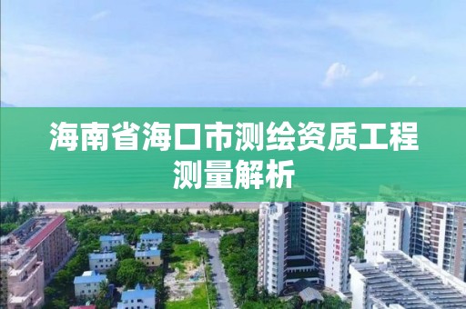 海南省海口市测绘资质工程测量解析