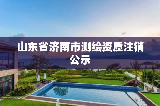 山东省济南市测绘资质注销公示