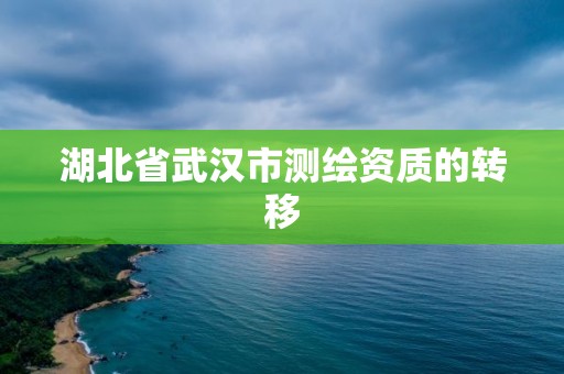 湖北省武汉市测绘资质的转移