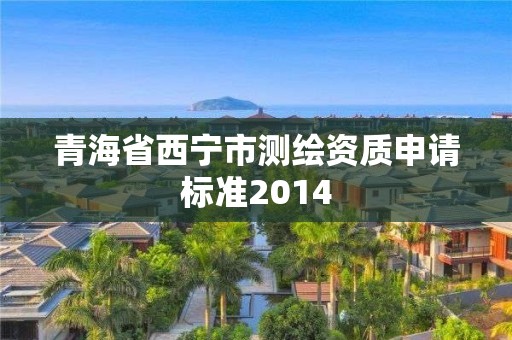 青海省西宁市测绘资质申请标准2014