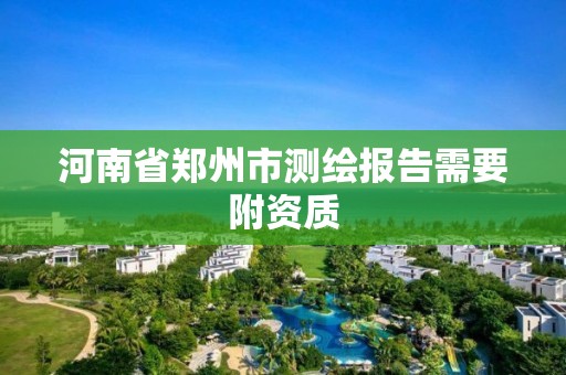 河南省郑州市测绘报告需要附资质