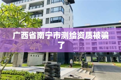 广西省南宁市测绘资质被骗了