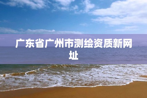 广东省广州市测绘资质新网址