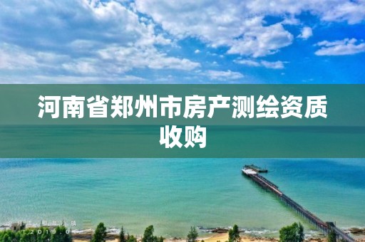 河南省郑州市房产测绘资质收购