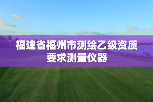 福建省福州市测绘乙级资质要求测量仪器