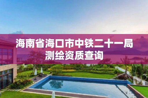 海南省海口市中铁二十一局测绘资质查询