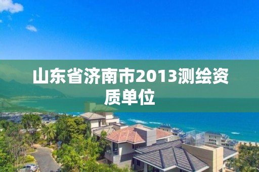 山东省济南市2013测绘资质单位