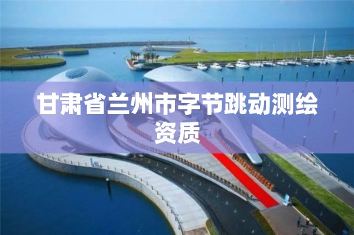 甘肃省兰州市字节跳动测绘资质