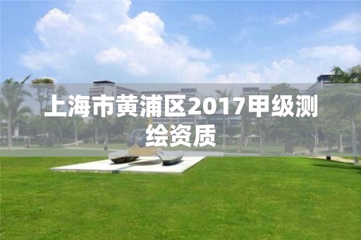 上海市黄浦区2017甲级测绘资质