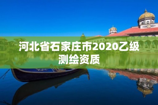 河北省石家庄市2020乙级测绘资质