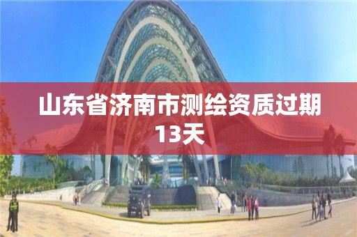 山东省济南市测绘资质过期13天