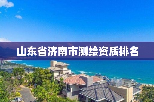 山东省济南市测绘资质排名