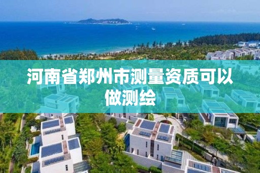 河南省郑州市测量资质可以做测绘