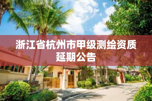 浙江省杭州市甲级测绘资质延期公告