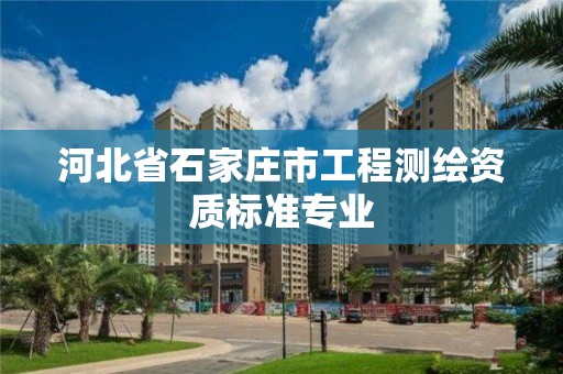 河北省石家庄市工程测绘资质标准专业