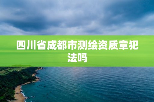 四川省成都市测绘资质章犯法吗