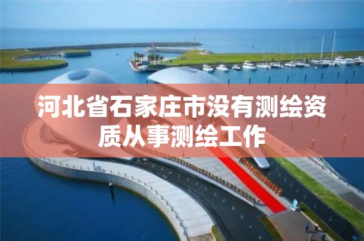 河北省石家庄市没有测绘资质从事测绘工作