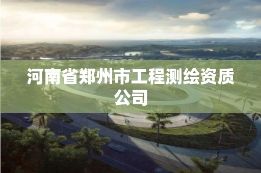 河南省郑州市工程测绘资质公司