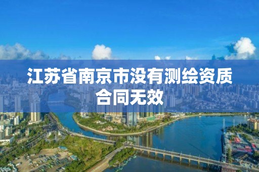 江苏省南京市没有测绘资质合同无效