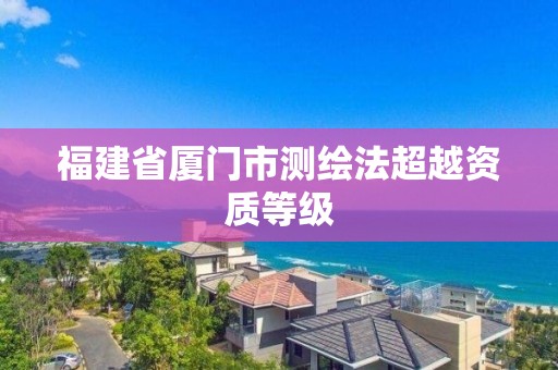 福建省厦门市测绘法超越资质等级