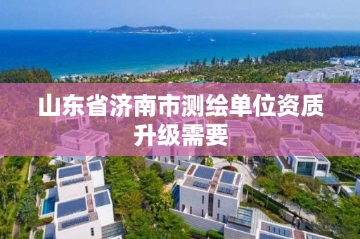 山东省济南市测绘单位资质升级需要