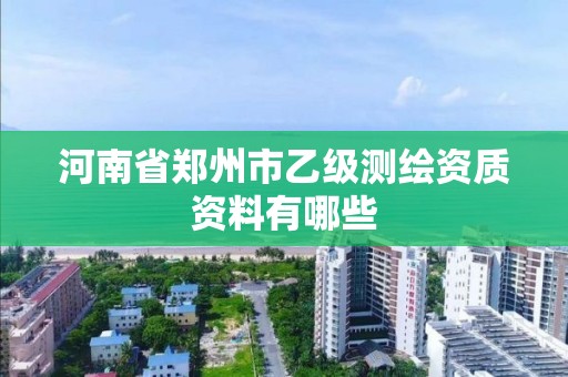 河南省郑州市乙级测绘资质资料有哪些