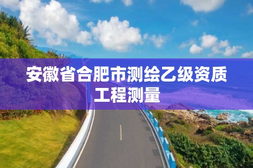 安徽省合肥市测绘乙级资质工程测量