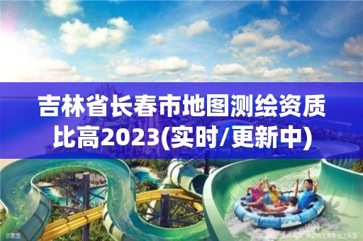 吉林省长春市地图测绘资质比高2023(实时/更新中)