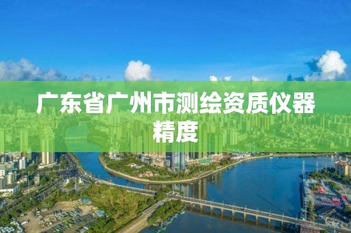 广东省广州市测绘资质仪器精度