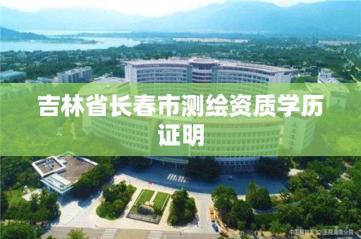 吉林省长春市测绘资质学历证明