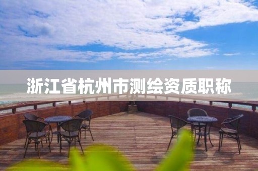 浙江省杭州市测绘资质职称