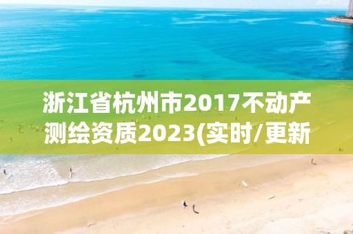 浙江省杭州市2017不动产测绘资质2023(实时/更新中)