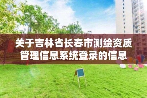 关于吉林省长春市测绘资质管理信息系统登录的信息