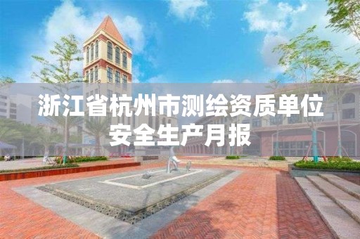 浙江省杭州市测绘资质单位安全生产月报