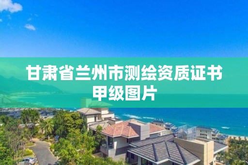 甘肃省兰州市测绘资质证书甲级图片