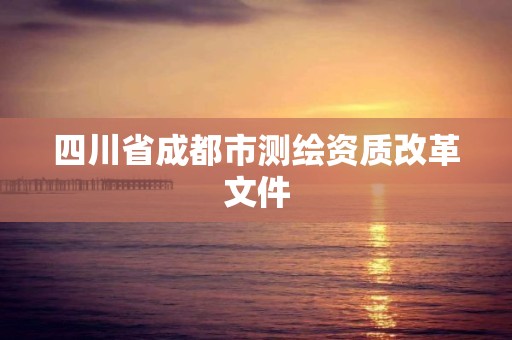 四川省成都市测绘资质改革文件