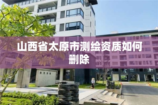 山西省太原市测绘资质如何删除