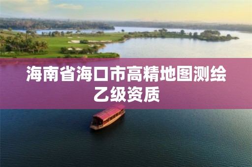 海南省海口市高精地图测绘乙级资质