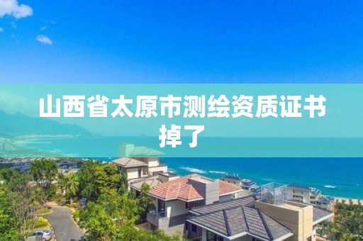 山西省太原市测绘资质证书掉了