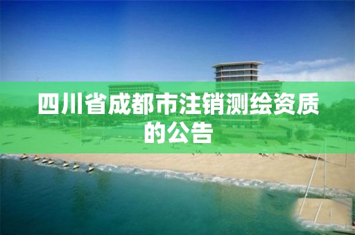 四川省成都市注销测绘资质的公告