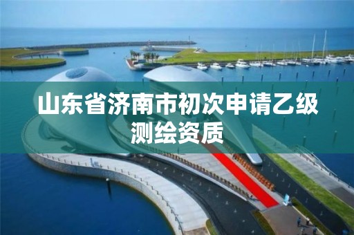 山东省济南市初次申请乙级测绘资质