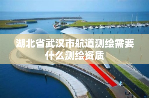 湖北省武汉市航道测绘需要什么测绘资质