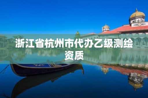 浙江省杭州市代办乙级测绘资质