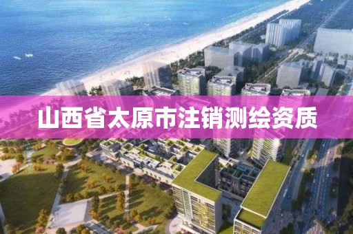 山西省太原市注销测绘资质