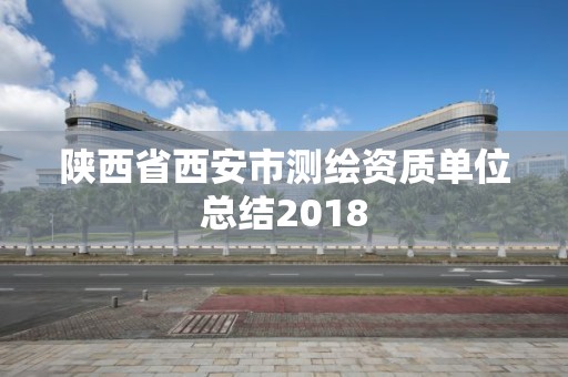 陕西省西安市测绘资质单位总结2018